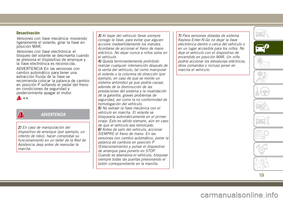 JEEP RENEGADE 2018 Manual de Empleo y Cuidado (in Spanish) Desactivación
Versiones con llave mecánica: moviendo
ligeramente el volante, girar la llave en
posición MAR.
Versiones con llave electrónica:el
bloqueo del volante se desinserta cuando
se presiona JEEP RENEGADE 2018 Manual de Empleo y Cuidado (in Spanish) Desactivación
Versiones con llave mecánica: moviendo
ligeramente el volante, girar la llave en
posición MAR.
Versiones con llave electrónica:el
bloqueo del volante se desinserta cuando
se presiona