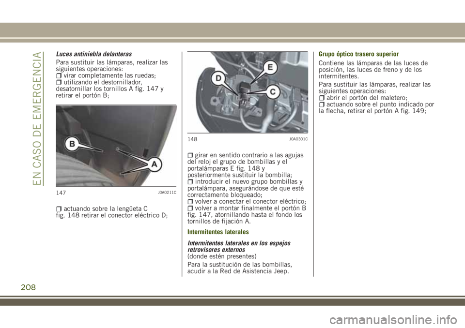 JEEP RENEGADE 2018  Manual de Empleo y Cuidado (in Spanish) Luces antiniebla delanteras
Para sustituir las lámparas, realizar las
siguientes operaciones:
virar completamente las ruedas;utilizando el destornillador,
desatornillar los tornillos A fig. 147 y
ret