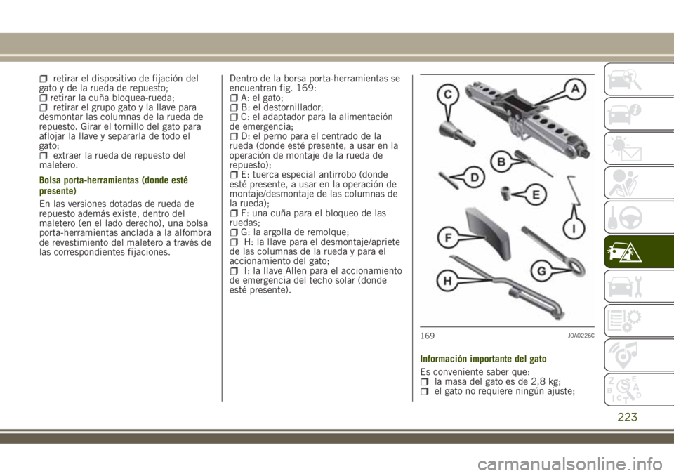 JEEP RENEGADE 2018  Manual de Empleo y Cuidado (in Spanish) retirar el dispositivo de fijación del
gato y de la rueda de repuesto;
retirar la cuña bloquea-rueda;retirar el grupo gato y la llave para
desmontar las columnas de la rueda de
repuesto. Girar el to