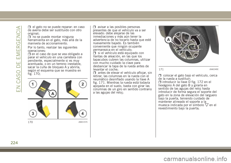 JEEP RENEGADE 2018  Manual de Empleo y Cuidado (in Spanish) el gato no se puede reparar: en caso
de avería debe ser sustituido con otro
original;
no se puede montar ninguna
herramienta en el gato, más allá de la
manivela de accionamiento.
Por lo tanto, real
