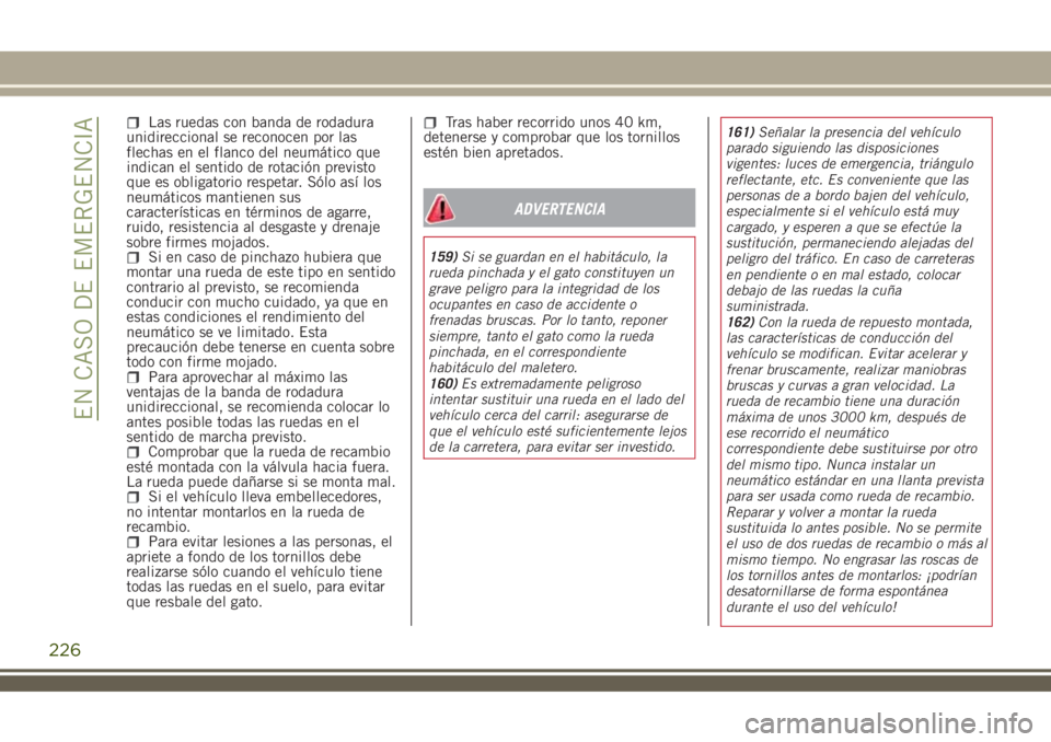 JEEP RENEGADE 2018  Manual de Empleo y Cuidado (in Spanish) Las ruedas con banda de rodadura
unidireccional se reconocen por las
flechas en el flanco del neumático que
indican el sentido de rotación previsto
que es obligatorio respetar. Sólo así los
neumá