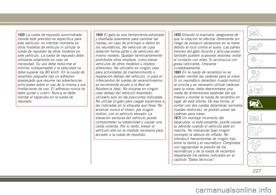 JEEP RENEGADE 2018  Manual de Empleo y Cuidado (in Spanish) 163)La rueda de repuesto suministrada
(donde esté previsto) es específica para
este vehículo: no intentar montarla en
otros modelos de vehículo ni utilizar la
rueda de repuesto de otros modelos en