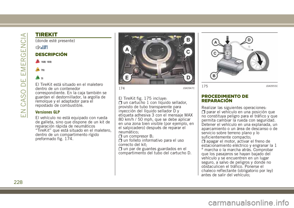 JEEP RENEGADE 2018  Manual de Empleo y Cuidado (in Spanish) TIREKIT
(donde esté presente)
DESCRIPCIÓN
168) 169)
79)
3)
El TireKit está situado en el maletero
dentro de un contenedor
correspondiente. En la caja también se
guardan el destornillador, la argol