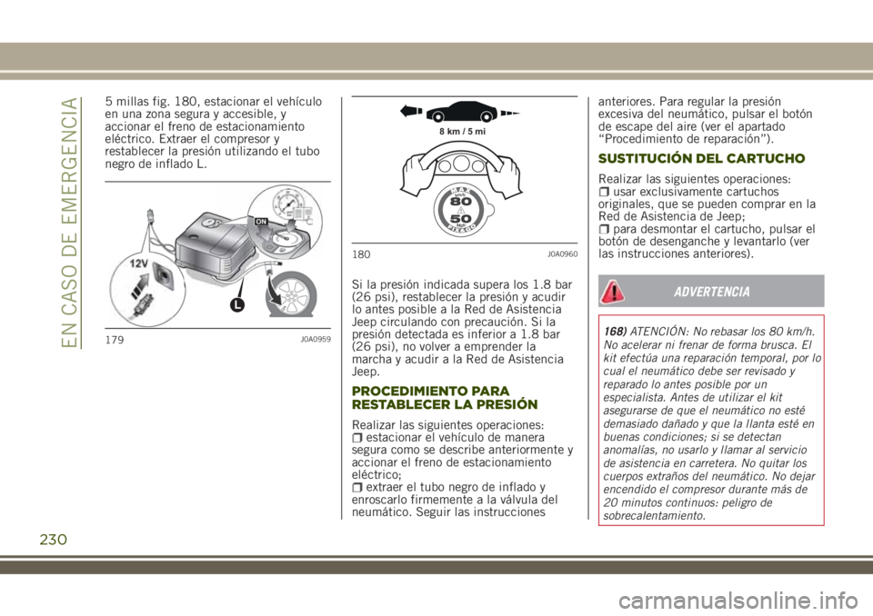 JEEP RENEGADE 2018  Manual de Empleo y Cuidado (in Spanish) 5 millas fig. 180, estacionar el vehículo
en una zona segura y accesible, y
accionar el freno de estacionamiento
eléctrico. Extraer el compresor y
restablecer la presión utilizando el tubo
negro de