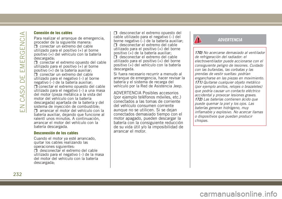 JEEP RENEGADE 2018  Manual de Empleo y Cuidado (in Spanish) Conexión de los cables
Para realizar el arranque de emergencia,
proceder de la siguiente manera:
conectar un extremo del cable
utilizado para el positivo (+) al borne
positivo (+) del vehículo con l