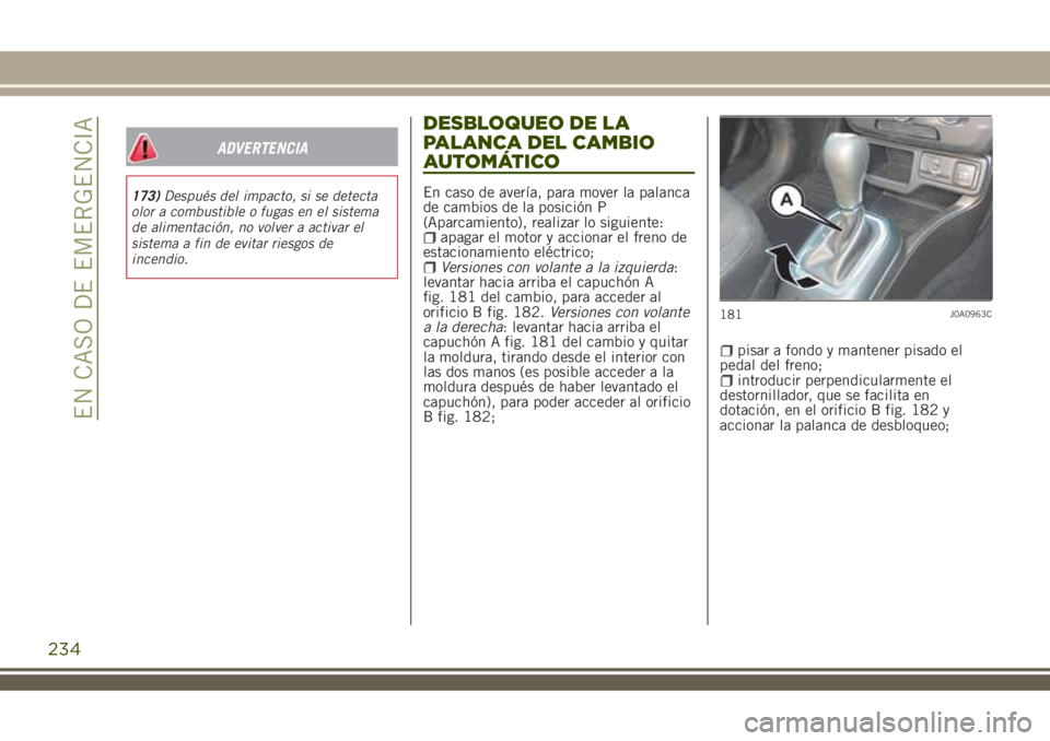JEEP RENEGADE 2018  Manual de Empleo y Cuidado (in Spanish) ADVERTENCIA
173)Después del impacto, si se detecta
olor a combustible o fugas en el sistema
de alimentación, no volver a activar el
sistema a fin de evitar riesgos de
incendio.
DESBLOQUEO DE LA
PALA