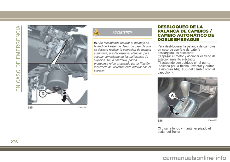 JEEP RENEGADE 2018  Manual de Empleo y Cuidado (in Spanish) ADVERTENCIA
81)Se recomienda realizar el montaje en
la Red de Asistencia Jeep. En caso de que
se deseara realizar la operación de manera
autónoma, prestar especial atención para
acoplar correctamen