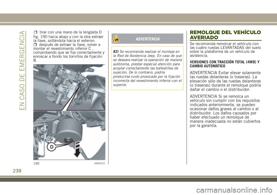 JEEP RENEGADE 2018  Manual de Empleo y Cuidado (in Spanish) fig. 190 hacia abajo y con la otra extraer
la llave, soltándola hacia el exterior;
después de extraer la llave, volver a
montar el revestimiento inferior C ,
comprobando que se fije correctamente y

