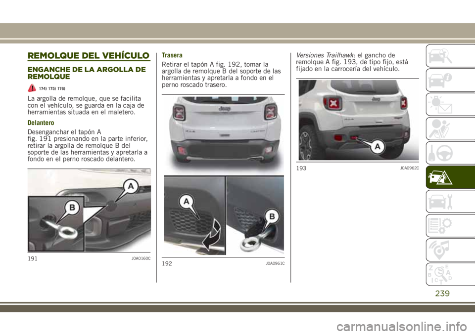 JEEP RENEGADE 2018  Manual de Empleo y Cuidado (in Spanish) REMOLQUE DEL VEHÍCULO
ENGANCHE DE LA ARGOLLA DE
REMOLQUE
174) 175) 176)
La argolla de remolque, que se facilita
con el vehículo, se guarda en la caja de
herramientas situada en el maletero.
Delanter