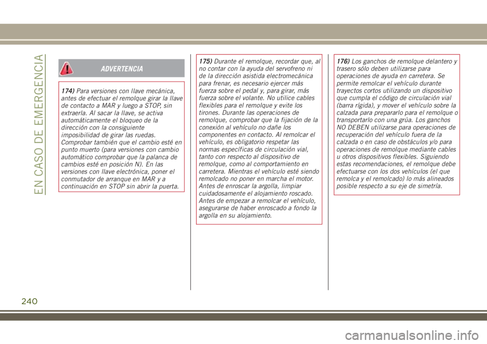 JEEP RENEGADE 2018  Manual de Empleo y Cuidado (in Spanish) ADVERTENCIA
174)Para versiones con llave mecánica,
antes de efectuar el remolque girar la llave
de contacto a MAR y luego a STOP, sin
extraerla. Al sacar la llave, se activa
automáticamente el bloqu