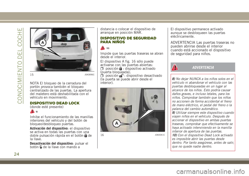 JEEP RENEGADE 2018 Manual de Empleo y Cuidado (in Spanish) NOTA El bloqueo de la cerradura del
portón provoca también el bloqueo
centralizado de las puertas. La apertura
del maletero está deshabilitada con el
vehículo en movimiento.
DISPOSITIVO DEAD LOCK( JEEP RENEGADE 2018 Manual de Empleo y Cuidado (in Spanish) NOTA El bloqueo de la cerradura del
portón provoca también el bloqueo
centralizado de las puertas. La apertura
del maletero está deshabilitada con el
vehículo en movimiento.
DISPOSITIVO DEAD LOCK(