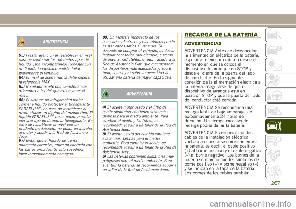 JEEP RENEGADE 2018 Manual de Empleo y Cuidado (in Spanish) ADVERTENCIA
83)Prestar atención al restablecer el nivel
para no confundir los diferentes tipos de
líquido: ¡son incompatibles! Repostar con
un líquido inadecuado podría dañar
gravemente el vehí JEEP RENEGADE 2018 Manual de Empleo y Cuidado (in Spanish) ADVERTENCIA
83)Prestar atención al restablecer el nivel
para no confundir los diferentes tipos de
líquido: ¡son incompatibles! Repostar con
un líquido inadecuado podría dañar
gravemente el vehí