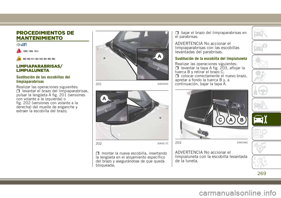 JEEP RENEGADE 2018 Manual de Empleo y Cuidado (in Spanish) PROCEDIMIENTOS DE
MANTENIMIENTO
189) 190) 191)
89) 90) 91) 92) 93) 94) 95) 96)
LIMPIAPARABRISAS/
LIMPIALUNETA
Sustitución de las escobillas del
limpiaparabrisas
Realizar las operaciones siguientes:
l JEEP RENEGADE 2018 Manual de Empleo y Cuidado (in Spanish) PROCEDIMIENTOS DE
MANTENIMIENTO
189) 190) 191)
89) 90) 91) 92) 93) 94) 95) 96)
LIMPIAPARABRISAS/
LIMPIALUNETA
Sustitución de las escobillas del
limpiaparabrisas
Realizar las operaciones siguientes:
l