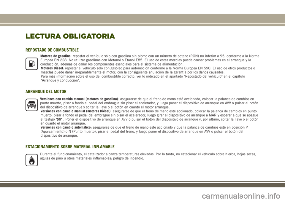 JEEP RENEGADE 2018  Manual de Empleo y Cuidado (in Spanish) LECTURA OBLIGATORIA
REPOSTADO DE COMBUSTIBLE
Motores de gasolina: repostar el vehículo sólo con gasolina sin plomo con un número de octano (RON) no inferior a 95, conforme a la Norma
Europea EN 228