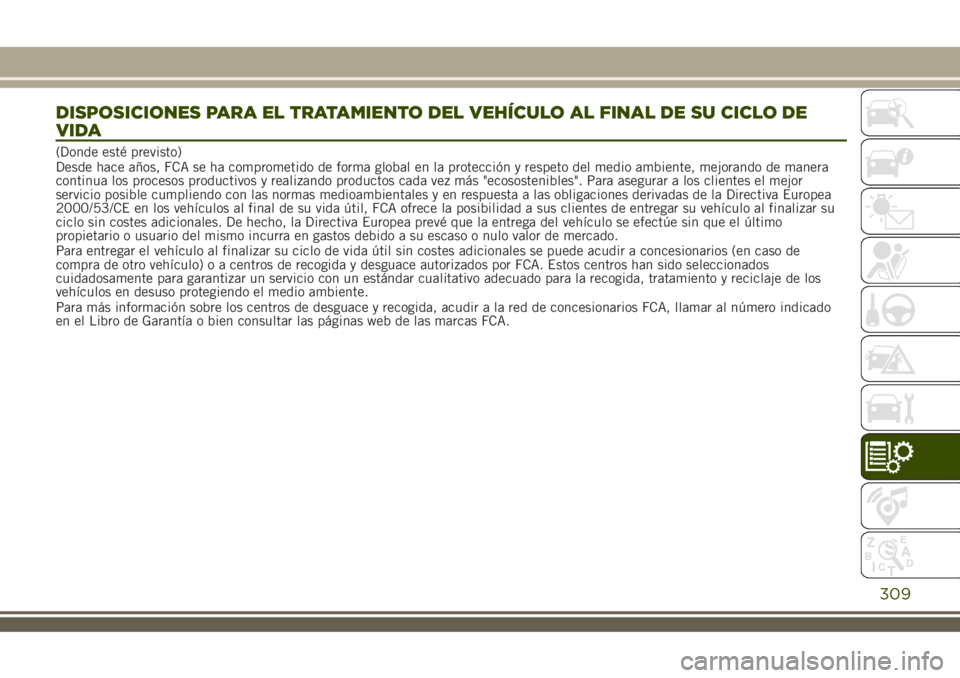 JEEP RENEGADE 2018  Manual de Empleo y Cuidado (in Spanish) DISPOSICIONES PARA EL TRATAMIENTO DEL VEHÍCULO AL FINAL DE SU CICLO DE
VIDA
(Donde esté previsto)
Desde hace años, FCA se ha comprometido de forma global en la protección y respeto del medio ambie