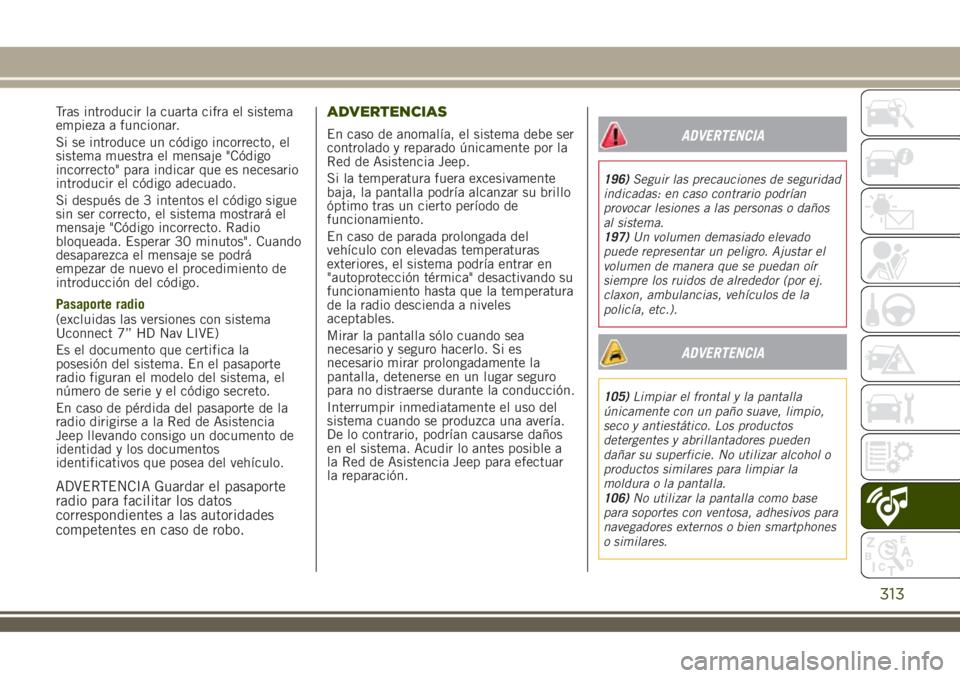 JEEP RENEGADE 2018 Manual de Empleo y Cuidado (in Spanish) Tras introducir la cuarta cifra el sistema
empieza a funcionar.
Si se introduce un código incorrecto, el
sistema muestra el mensaje "Código
incorrecto" para indicar que es necesario
introduc JEEP RENEGADE 2018 Manual de Empleo y Cuidado (in Spanish) Tras introducir la cuarta cifra el sistema
empieza a funcionar.
Si se introduce un código incorrecto, el
sistema muestra el mensaje "Código
incorrecto" para indicar que es necesario
introduc