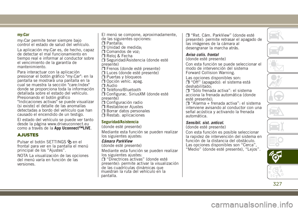 JEEP RENEGADE 2018 Manual de Empleo y Cuidado (in Spanish) my:Car
my:Car permite tener siempre bajo
control el estado de salud del vehículo.
La aplicación my:Car es, de hecho, capaz
de detectar el mal funcionamiento en
tiempo real e informar al conductor so JEEP RENEGADE 2018 Manual de Empleo y Cuidado (in Spanish) my:Car
my:Car permite tener siempre bajo
control el estado de salud del vehículo.
La aplicación my:Car es, de hecho, capaz
de detectar el mal funcionamiento en
tiempo real e informar al conductor so