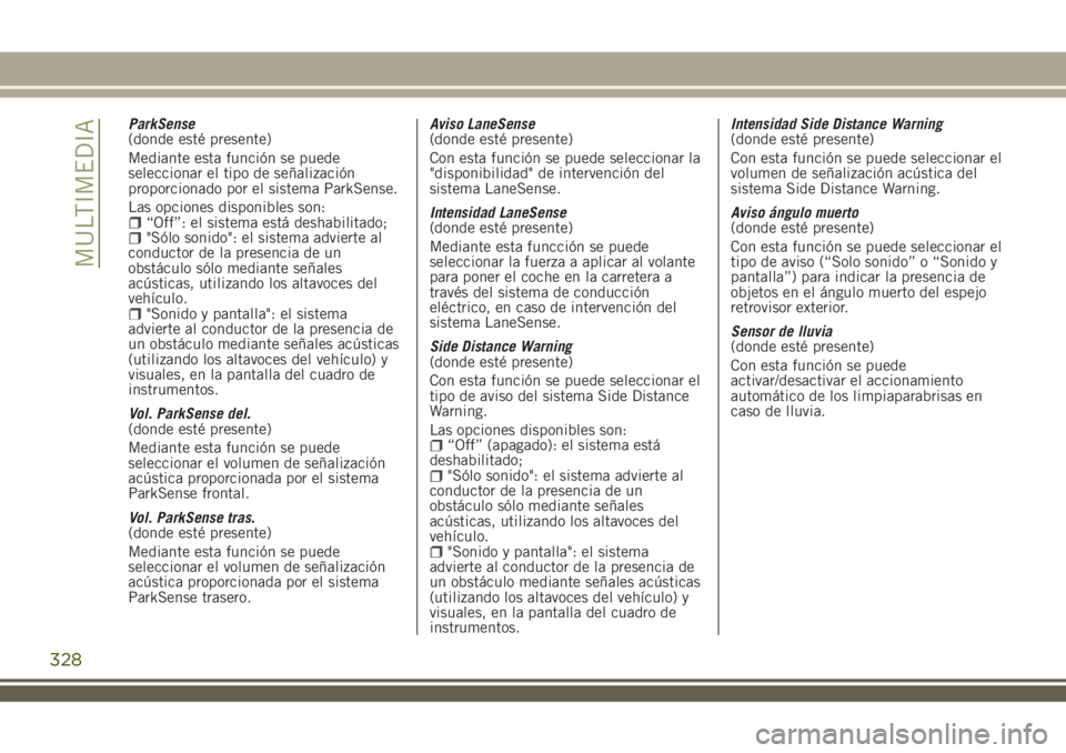 JEEP RENEGADE 2018 Manual de Empleo y Cuidado (in Spanish) ParkSense
(donde esté presente)
Mediante esta función se puede
seleccionar el tipo de señalización
proporcionado por el sistema ParkSense.
Las opciones disponibles son:
“Off”: el sistema está JEEP RENEGADE 2018 Manual de Empleo y Cuidado (in Spanish) ParkSense
(donde esté presente)
Mediante esta función se puede
seleccionar el tipo de señalización
proporcionado por el sistema ParkSense.
Las opciones disponibles son:
“Off”: el sistema está