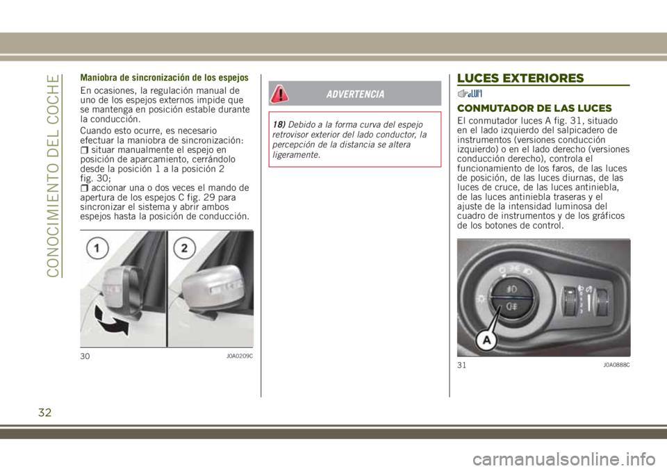 JEEP RENEGADE 2018 Manual de Empleo y Cuidado (in Spanish) Maniobra de sincronización de los espejos
En ocasiones, la regulación manual de
uno de los espejos externos impide que
se mantenga en posición estable durante
la conducción.
Cuando esto ocurre, es JEEP RENEGADE 2018 Manual de Empleo y Cuidado (in Spanish) Maniobra de sincronización de los espejos
En ocasiones, la regulación manual de
uno de los espejos externos impide que
se mantenga en posición estable durante
la conducción.
Cuando esto ocurre, es