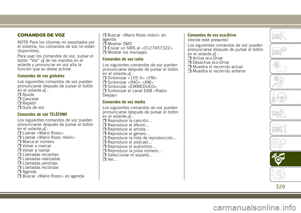 JEEP RENEGADE 2018 Manual de Empleo y Cuidado (in Spanish) COMANDOS DE VOZ
NOTA Para los idiomas no soportados por
el sistema, los comandos de voz no están
disponibles.
Para usar los comandos de voz, pulsar el
botón “Voz”
de los mandos en el
volante y p JEEP RENEGADE 2018 Manual de Empleo y Cuidado (in Spanish) COMANDOS DE VOZ
NOTA Para los idiomas no soportados por
el sistema, los comandos de voz no están
disponibles.
Para usar los comandos de voz, pulsar el
botón “Voz”
de los mandos en el
volante y p