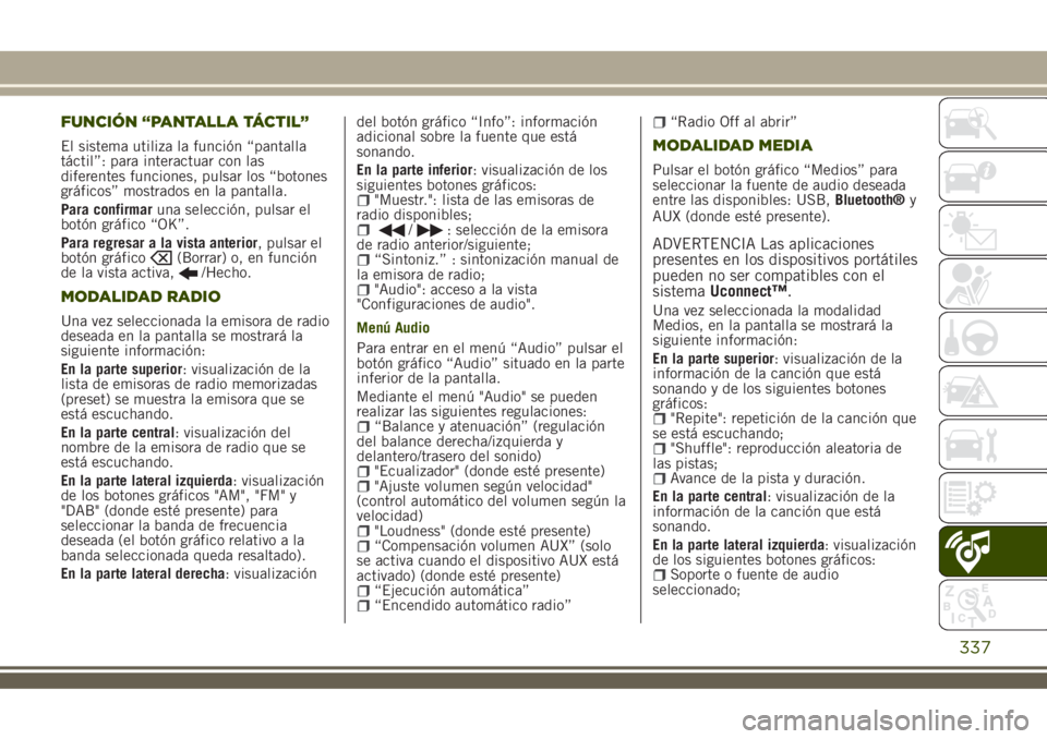 JEEP RENEGADE 2018 Manual de Empleo y Cuidado (in Spanish) FUNCIÓN “PANTALLA TÁCTIL”
El sistema utiliza la función “pantalla
táctil”: para interactuar con las
diferentes funciones, pulsar los “botones
gráficos” mostrados en la pantalla.
Para JEEP RENEGADE 2018 Manual de Empleo y Cuidado (in Spanish) FUNCIÓN “PANTALLA TÁCTIL”
El sistema utiliza la función “pantalla
táctil”: para interactuar con las
diferentes funciones, pulsar los “botones
gráficos” mostrados en la pantalla.
Para