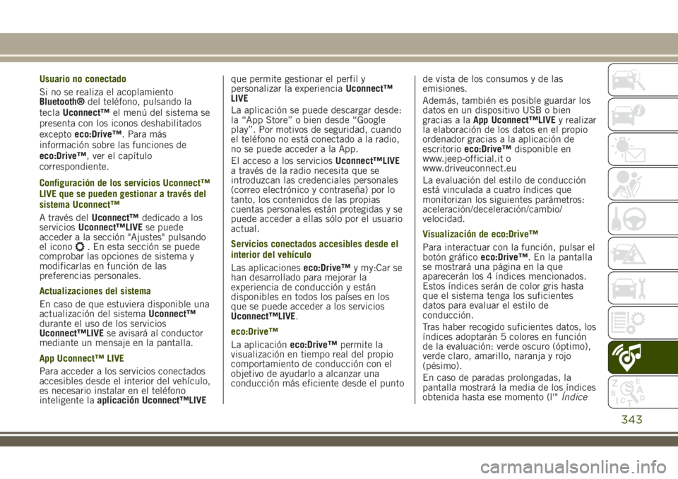 JEEP RENEGADE 2018 Manual de Empleo y Cuidado (in Spanish) Usuario no conectado
Si no se realiza el acoplamiento
Bluetooth®del teléfono, pulsando la
teclaUconnect™el menú del sistema se
presenta con los iconos deshabilitados
exceptoeco:Drive™. Para má JEEP RENEGADE 2018 Manual de Empleo y Cuidado (in Spanish) Usuario no conectado
Si no se realiza el acoplamiento
Bluetooth®del teléfono, pulsando la
teclaUconnect™el menú del sistema se
presenta con los iconos deshabilitados
exceptoeco:Drive™. Para má