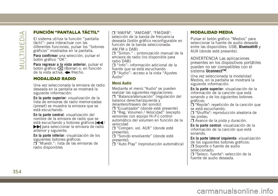 JEEP RENEGADE 2018 Manual de Empleo y Cuidado (in Spanish) FUNCIÓN “PANTALLA TÁCTIL”
El sistema utiliza la función “pantalla
táctil”: para interactuar con las
diferentes funciones, pulsar los “botones
gráficos” mostrados en la pantalla.
Para JEEP RENEGADE 2018 Manual de Empleo y Cuidado (in Spanish) FUNCIÓN “PANTALLA TÁCTIL”
El sistema utiliza la función “pantalla
táctil”: para interactuar con las
diferentes funciones, pulsar los “botones
gráficos” mostrados en la pantalla.
Para