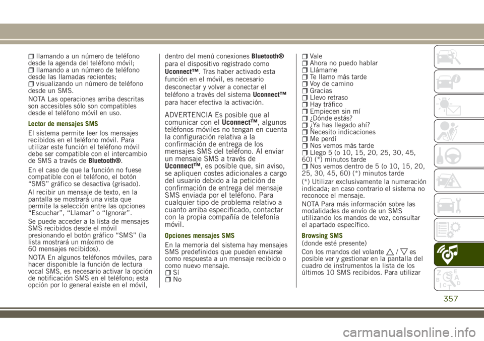 JEEP RENEGADE 2018 Manual de Empleo y Cuidado (in Spanish) llamando a un número de teléfono
desde la agenda del teléfono móvil;
llamando a un número de teléfono
desde las llamadas recientes;
visualizando un número de teléfono
desde un SMS.
NOTA Las op JEEP RENEGADE 2018 Manual de Empleo y Cuidado (in Spanish) llamando a un número de teléfono
desde la agenda del teléfono móvil;
llamando a un número de teléfono
desde las llamadas recientes;
visualizando un número de teléfono
desde un SMS.
NOTA Las op