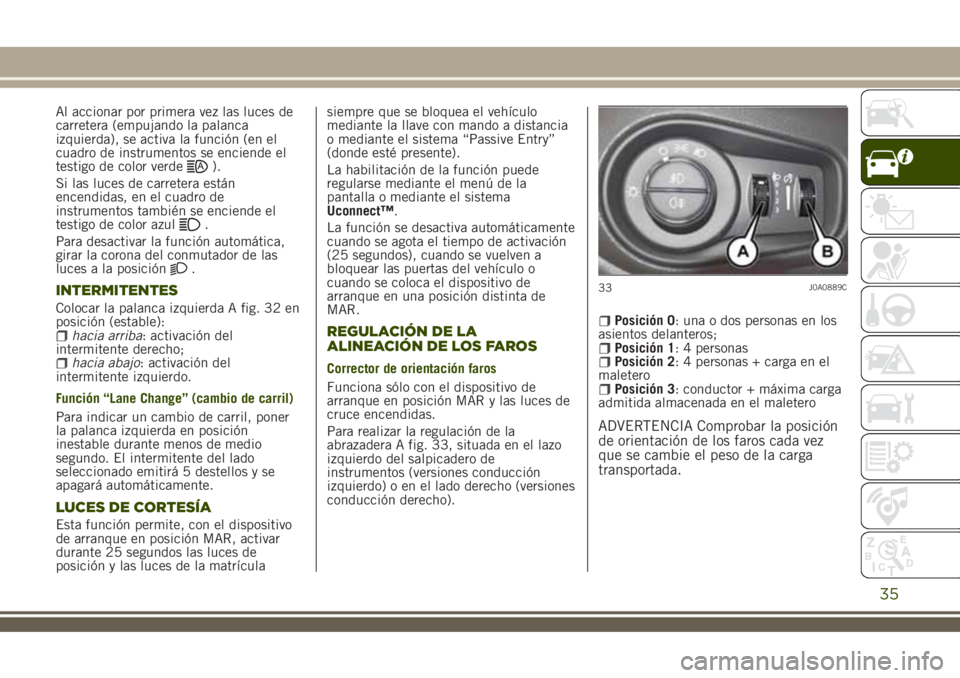 JEEP RENEGADE 2018 Manual de Empleo y Cuidado (in Spanish) Al accionar por primera vez las luces de
carretera (empujando la palanca
izquierda), se activa la función (en el
cuadro de instrumentos se enciende el
testigo de color verde
).
Si las luces de carret JEEP RENEGADE 2018 Manual de Empleo y Cuidado (in Spanish) Al accionar por primera vez las luces de
carretera (empujando la palanca
izquierda), se activa la función (en el
cuadro de instrumentos se enciende el
testigo de color verde
).
Si las luces de carret