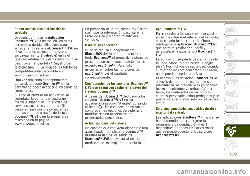 JEEP RENEGADE 2018 Manual de Empleo y Cuidado (in Spanish) Primer acceso desde el interior del
vehículo
Después de iniciar laAplicación
Uconnect™LIVEe introducir los datos
personales de identificación, para
acceder a los serviciosUconnect™LIVEen
el ve JEEP RENEGADE 2018 Manual de Empleo y Cuidado (in Spanish) Primer acceso desde el interior del
vehículo
Después de iniciar laAplicación
Uconnect™LIVEe introducir los datos
personales de identificación, para
acceder a los serviciosUconnect™LIVEen
el ve