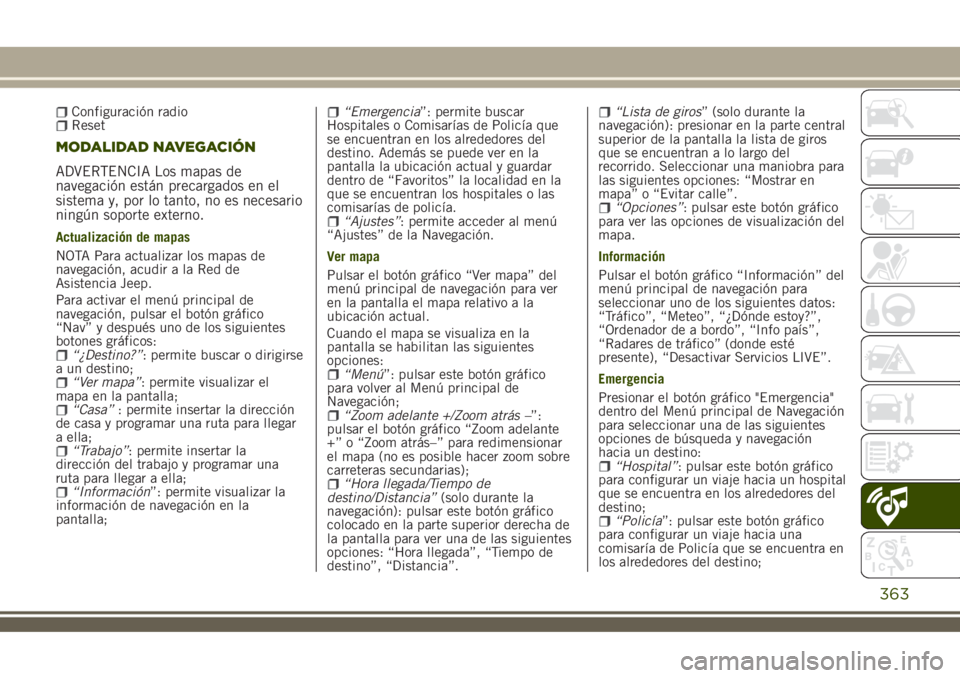 JEEP RENEGADE 2018 Manual de Empleo y Cuidado (in Spanish) Configuración radioReset
MODALIDAD NAVEGACIÓN
ADVERTENCIA Los mapas de
navegación están precargados en el
sistema y, por lo tanto, no es necesario
ningún soporte externo.
Actualización de mapas
JEEP RENEGADE 2018 Manual de Empleo y Cuidado (in Spanish) Configuración radioReset
MODALIDAD NAVEGACIÓN
ADVERTENCIA Los mapas de
navegación están precargados en el
sistema y, por lo tanto, no es necesario
ningún soporte externo.
Actualización de mapas