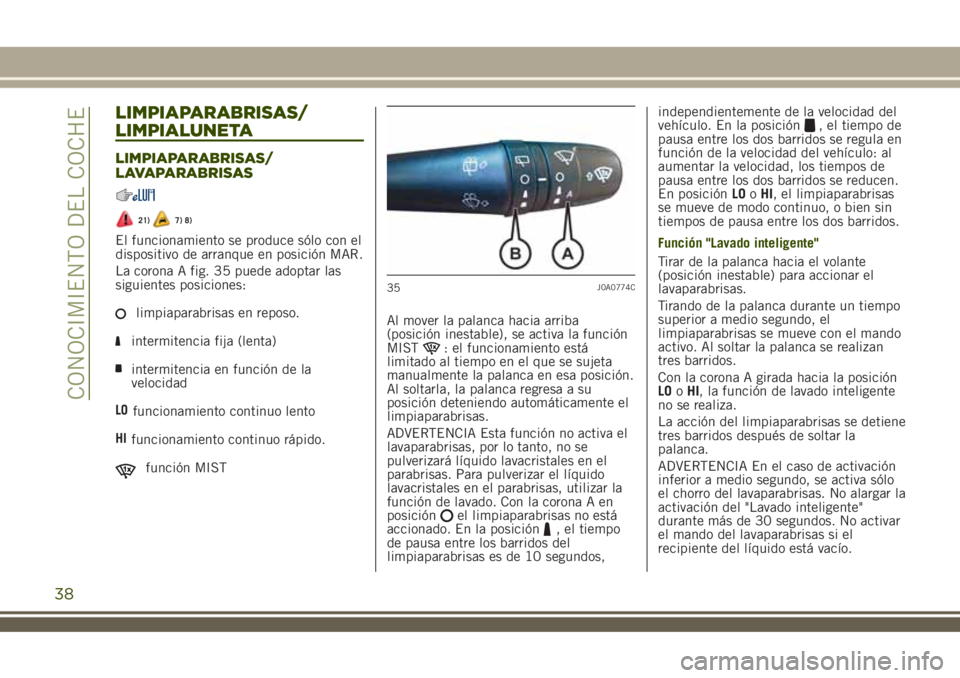 JEEP RENEGADE 2018 Manual de Empleo y Cuidado (in Spanish) LIMPIAPARABRISAS/
LIMPIALUNETA
LIMPIAPARABRISAS/
LAVAPARABRISAS
21)7) 8)
El funcionamiento se produce sólo con el
dispositivo de arranque en posición MAR.
La corona A fig. 35 puede adoptar las
sigui JEEP RENEGADE 2018 Manual de Empleo y Cuidado (in Spanish) LIMPIAPARABRISAS/
LIMPIALUNETA
LIMPIAPARABRISAS/
LAVAPARABRISAS
21)7) 8)
El funcionamiento se produce sólo con el
dispositivo de arranque en posición MAR.
La corona A fig. 35 puede adoptar las
sigui