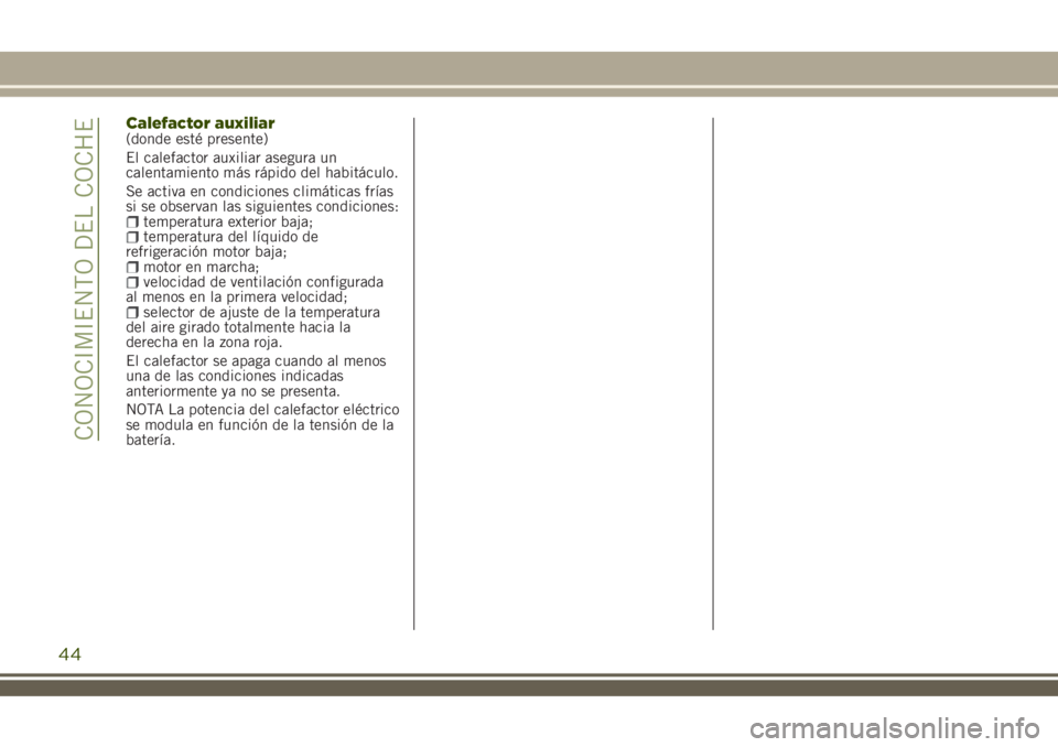 JEEP RENEGADE 2018  Manual de Empleo y Cuidado (in Spanish) Calefactor auxiliar(donde esté presente)
El calefactor auxiliar asegura un
calentamiento más rápido del habitáculo.
Se activa en condiciones climáticas frías
si se observan las siguientes condic