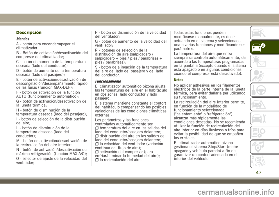 JEEP RENEGADE 2018  Manual de Empleo y Cuidado (in Spanish) Descripción
Mandos
A - botón para encender/apagar el
climatizador;
B - Botón de activación/desactivación del
compresor del climatizador;
C - botón de aumento de la temperatura
deseada (lado del 