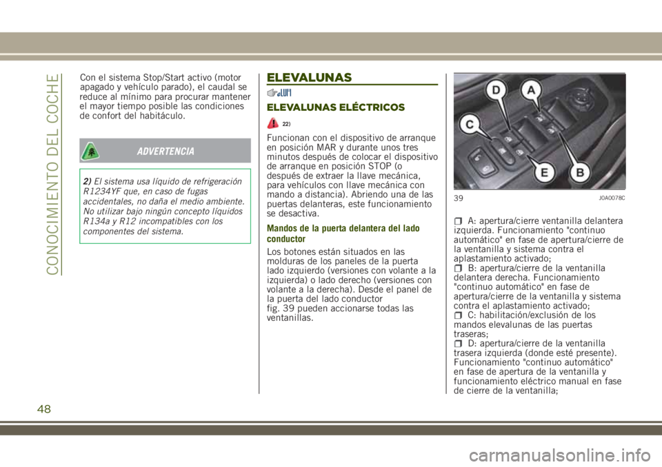 JEEP RENEGADE 2018  Manual de Empleo y Cuidado (in Spanish) reduce al mínimo para procurar mantener
el mayor tiempo posible las condiciones
de confort del habitáculo.
ADVERTENCIA
2)El sistema usa líquido de refrigeración
R1234YF que, en caso de fugas
accid