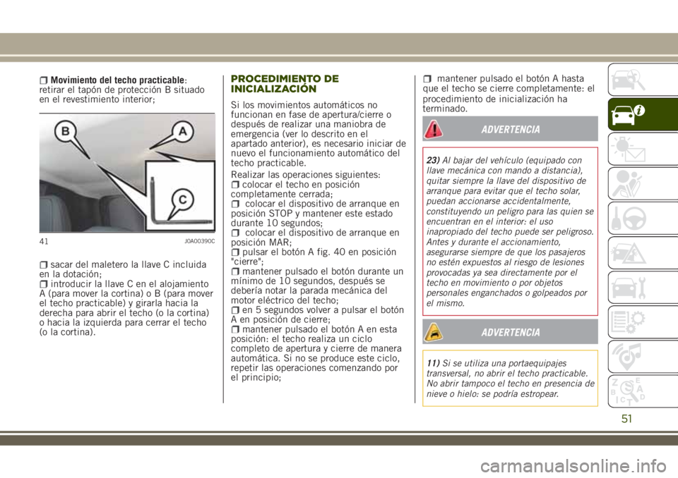 JEEP RENEGADE 2018 Manual de Empleo y Cuidado (in Spanish) Movimiento del techo practicable:
retirar el tapón de protección B situado
en el revestimiento interior;
sacar del maletero la llave C incluida
en la dotación;
introducir la llave C en el alojamien JEEP RENEGADE 2018 Manual de Empleo y Cuidado (in Spanish) Movimiento del techo practicable:
retirar el tapón de protección B situado
en el revestimiento interior;
sacar del maletero la llave C incluida
en la dotación;
introducir la llave C en el alojamien