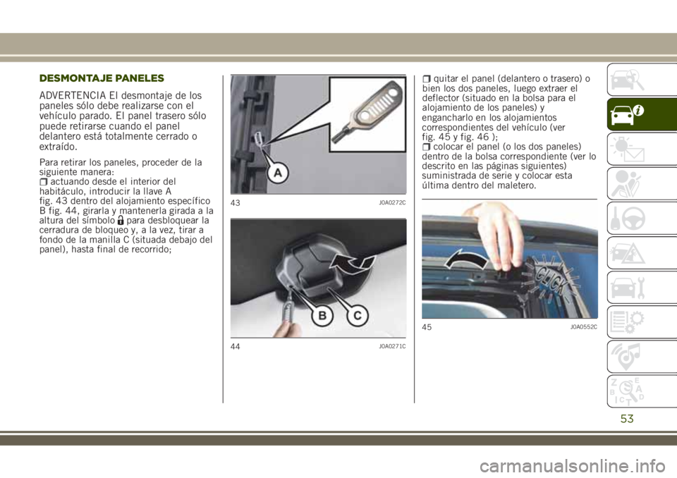 JEEP RENEGADE 2018 Manual de Empleo y Cuidado (in Spanish) DESMONTAJE PANELES
ADVERTENCIA El desmontaje de los
paneles sólo debe realizarse con el
vehículo parado. El panel trasero sólo
puede retirarse cuando el panel
delantero está totalmente cerrado o
e JEEP RENEGADE 2018 Manual de Empleo y Cuidado (in Spanish) DESMONTAJE PANELES
ADVERTENCIA El desmontaje de los
paneles sólo debe realizarse con el
vehículo parado. El panel trasero sólo
puede retirarse cuando el panel
delantero está totalmente cerrado o
e