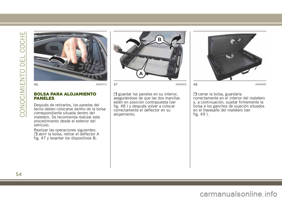 JEEP RENEGADE 2018 Manual de Empleo y Cuidado (in Spanish) BOLSA PARA ALOJAMIENTO
PANELES
Después de retirarlos, los paneles del
techo deben colocarse dentro de la bolsa
correspondiente situada dentro del
maletero. Se recomienda realizar este
procedimiento d JEEP RENEGADE 2018 Manual de Empleo y Cuidado (in Spanish) BOLSA PARA ALOJAMIENTO
PANELES
Después de retirarlos, los paneles del
techo deben colocarse dentro de la bolsa
correspondiente situada dentro del
maletero. Se recomienda realizar este
procedimiento d