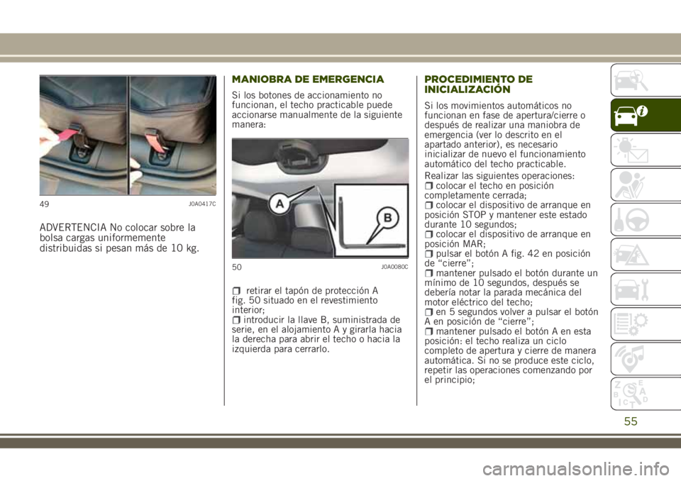JEEP RENEGADE 2018 Manual de Empleo y Cuidado (in Spanish) ADVERTENCIA No colocar sobre la
bolsa cargas uniformemente
distribuidas si pesan más de 10 kg.MANIOBRA DE EMERGENCIA
Si los botones de accionamiento no
funcionan, el techo practicable puede
accionars JEEP RENEGADE 2018 Manual de Empleo y Cuidado (in Spanish) ADVERTENCIA No colocar sobre la
bolsa cargas uniformemente
distribuidas si pesan más de 10 kg.MANIOBRA DE EMERGENCIA
Si los botones de accionamiento no
funcionan, el techo practicable puede
accionars