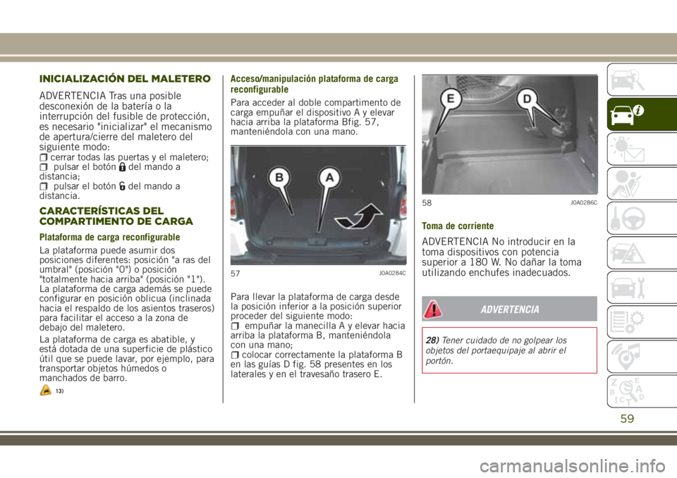 JEEP RENEGADE 2018 Manual de Empleo y Cuidado (in Spanish) INICIALIZACIÓN DEL MALETERO
ADVERTENCIA Tras una posible
desconexión de la batería o la
interrupción del fusible de protección,
es necesario "inicializar" el mecanismo
de apertura/cierre JEEP RENEGADE 2018 Manual de Empleo y Cuidado (in Spanish) INICIALIZACIÓN DEL MALETERO
ADVERTENCIA Tras una posible
desconexión de la batería o la
interrupción del fusible de protección,
es necesario "inicializar" el mecanismo
de apertura/cierre