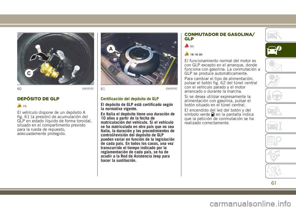 JEEP RENEGADE 2018 Manual de Empleo y Cuidado (in Spanish) DEPÓSITO DE GLP
17)
El vehículo dispone de un depósito A
fig. 61 (a presión) de acumulación del
GLP en estado líquido de forma toroidal,
situado en el compartimento previsto
para la rueda de rep JEEP RENEGADE 2018 Manual de Empleo y Cuidado (in Spanish) DEPÓSITO DE GLP
17)
El vehículo dispone de un depósito A
fig. 61 (a presión) de acumulación del
GLP en estado líquido de forma toroidal,
situado en el compartimento previsto
para la rueda de rep