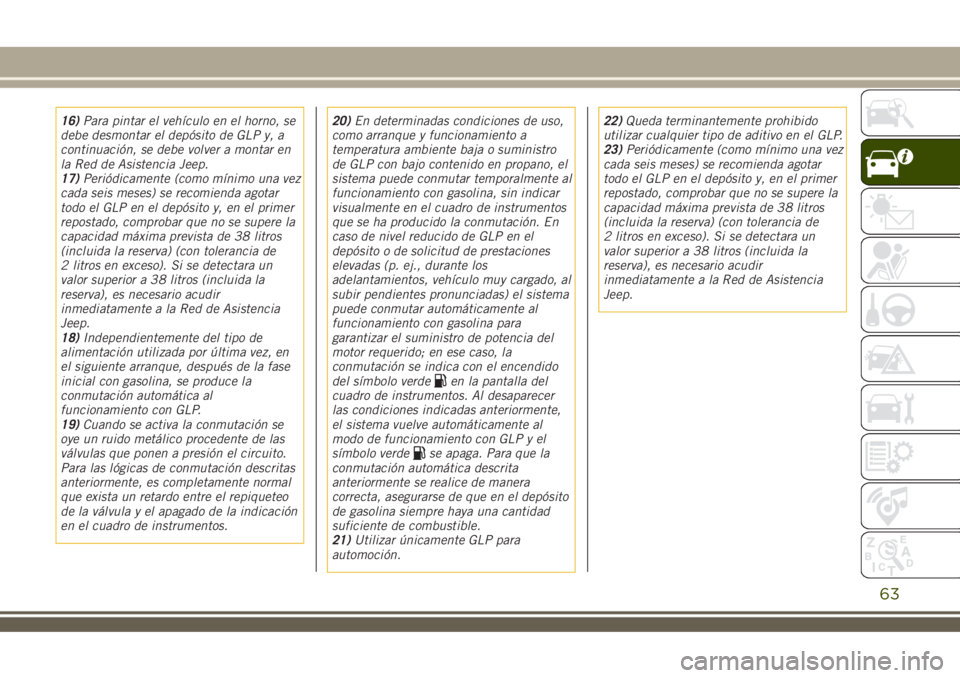 JEEP RENEGADE 2018 Manual de Empleo y Cuidado (in Spanish) 16)Para pintar el vehículo en el horno, se
debe desmontar el depósito de GLP y, a
continuación, se debe volver a montar en
la Red de Asistencia Jeep.
17)Periódicamente (como mínimo una vez
cada s JEEP RENEGADE 2018 Manual de Empleo y Cuidado (in Spanish) 16)Para pintar el vehículo en el horno, se
debe desmontar el depósito de GLP y, a
continuación, se debe volver a montar en
la Red de Asistencia Jeep.
17)Periódicamente (como mínimo una vez
cada s