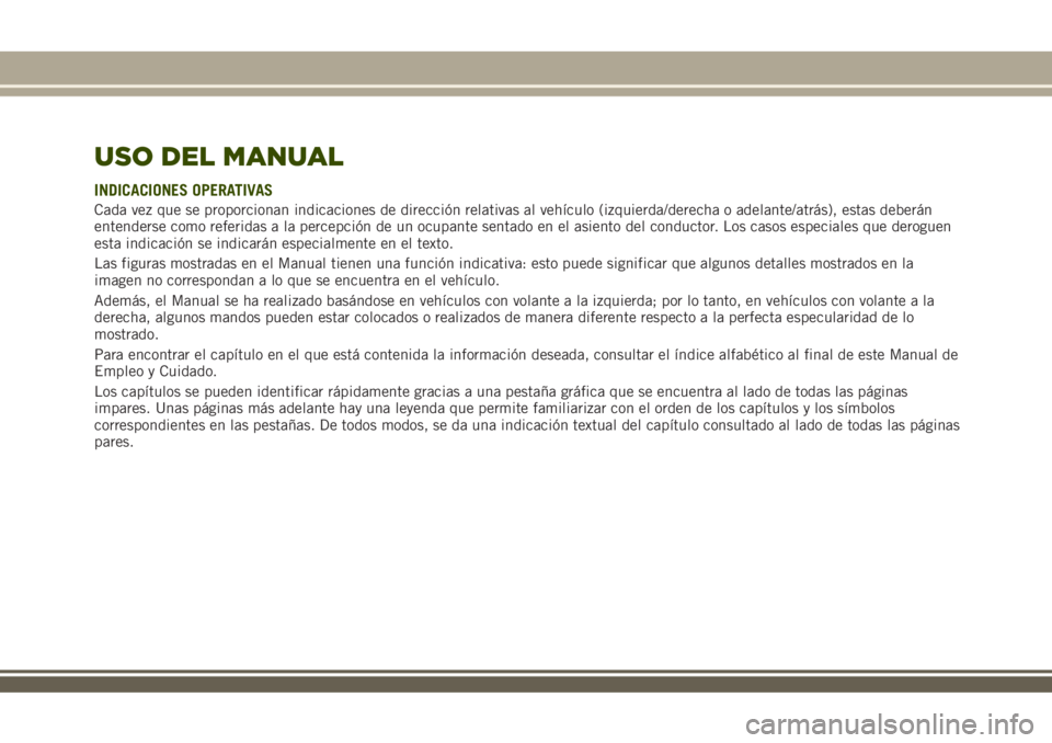 JEEP RENEGADE 2018 Manual de Empleo y Cuidado (in Spanish) USO DEL MANUAL
INDICACIONES OPERATIVAS
Cada vez que se proporcionan indicaciones de dirección relativas al vehículo (izquierda/derecha o adelante/atrás), estas deberán
entenderse como referidas a JEEP RENEGADE 2018 Manual de Empleo y Cuidado (in Spanish) USO DEL MANUAL
INDICACIONES OPERATIVAS
Cada vez que se proporcionan indicaciones de dirección relativas al vehículo (izquierda/derecha o adelante/atrás), estas deberán
entenderse como referidas a