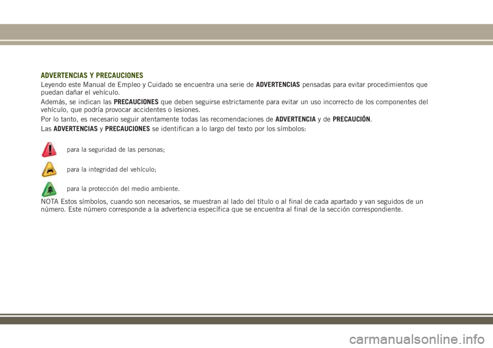 JEEP RENEGADE 2018 Manual de Empleo y Cuidado (in Spanish) ADVERTENCIAS Y PRECAUCIONES
Leyendo este Manual de Empleo y Cuidado se encuentra una serie deADVERTENCIASpensadas para evitar procedimientos que
puedan dañar el vehículo.
Además, se indican lasPREC JEEP RENEGADE 2018 Manual de Empleo y Cuidado (in Spanish) ADVERTENCIAS Y PRECAUCIONES
Leyendo este Manual de Empleo y Cuidado se encuentra una serie deADVERTENCIASpensadas para evitar procedimientos que
puedan dañar el vehículo.
Además, se indican lasPREC