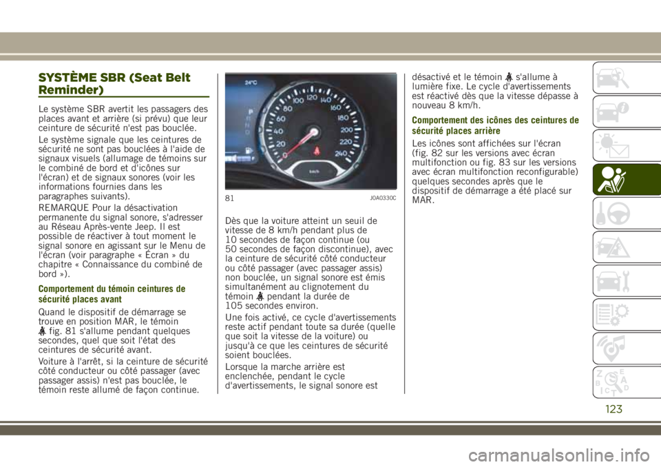 JEEP RENEGADE 2018  Notice dentretien (in French) SYSTÈME SBR (Seat Belt
Reminder)
Le système SBR avertit les passagers des
places avant et arrière (si prévu) que leur
ceinture de sécurité n'est pas bouclée.
Le système signale que les cei