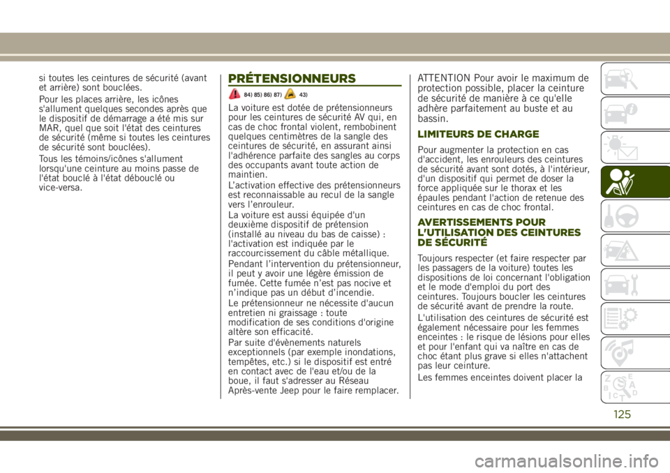 JEEP RENEGADE 2018  Notice dentretien (in French) si toutes les ceintures de sécurité (avant
et arrière) sont bouclées.
Pour les places arrière, les icônes
s'allument quelques secondes après que
le dispositif de démarrage a été mis sur
