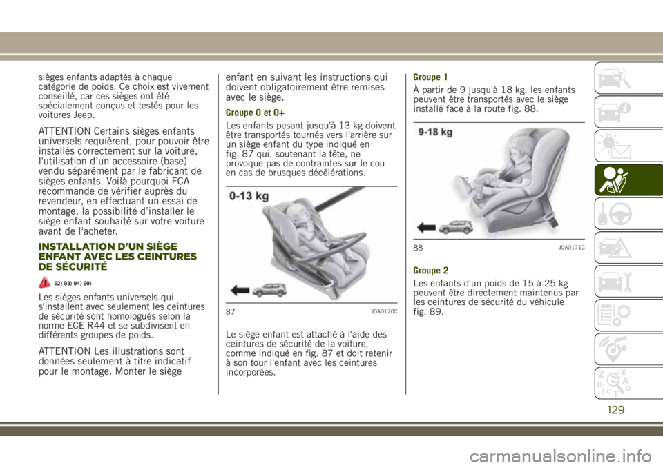 JEEP RENEGADE 2018  Notice dentretien (in French) sièges enfants adaptés à chaque
catégorie de poids. Ce choix est vivement
conseillé, car ces sièges ont été
spécialement conçus et testés pour les
voitures Jeep.
ATTENTION Certains sièges 