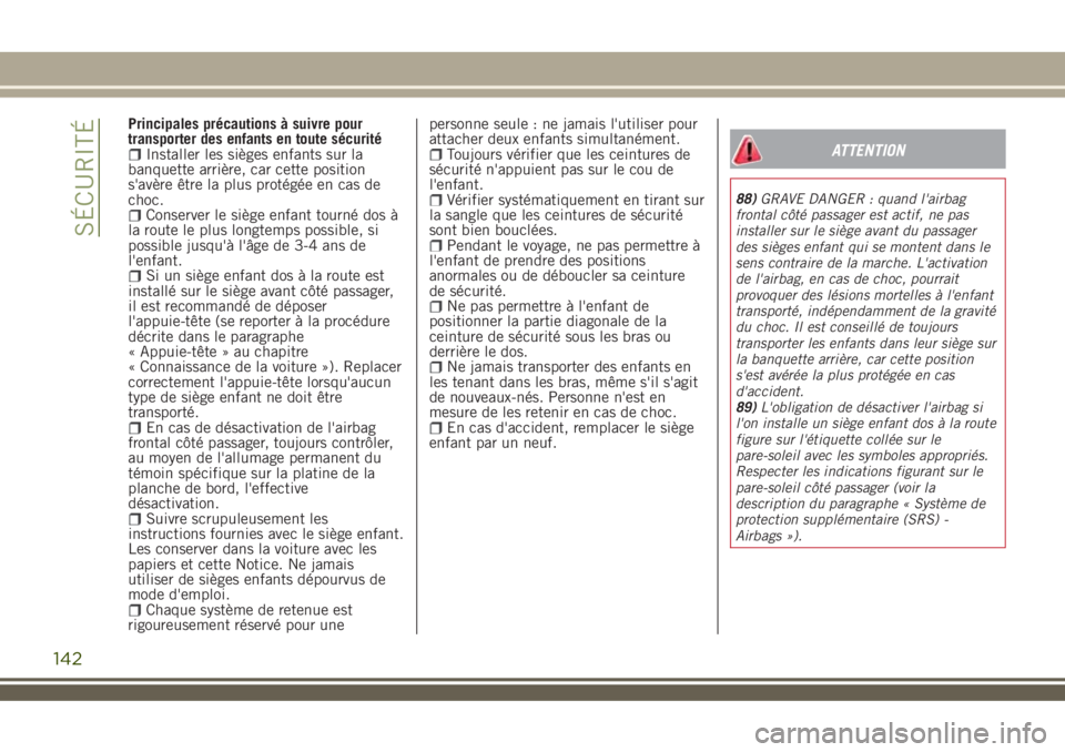 JEEP RENEGADE 2018  Notice dentretien (in French) Principales précautions à suivre pour
transporter des enfants en toute sécurité
Installer les sièges enfants sur la
banquette arrière, car cette position
s'avère être la plus protégée en
