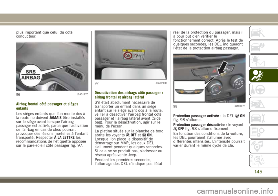 JEEP RENEGADE 2018  Notice dentretien (in French) plus important que celui du côté
conducteur.
Airbag frontal côté passager et sièges
enfants
Les sièges enfants que l'on monte dos à
la route ne doiventJAMAISêtre installés
sur le siège a