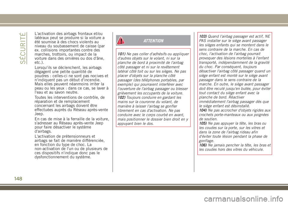 JEEP RENEGADE 2018  Notice dentretien (in French) L'activation des airbags frontaux et/ou
latéraux peut se produire si la voiture a
été soumise à des chocs violents au
niveau du soubassement de caisse (par
ex. collisions importantes contre de